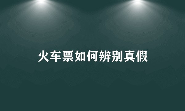火车票如何辨别真假