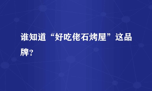 谁知道“好吃佬石烤屋”这品牌？