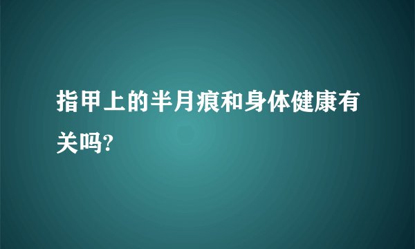 指甲上的半月痕和身体健康有关吗?