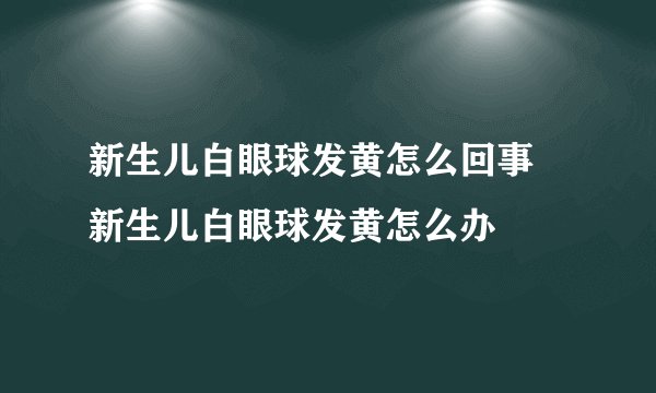 新生儿白眼球发黄怎么回事 新生儿白眼球发黄怎么办