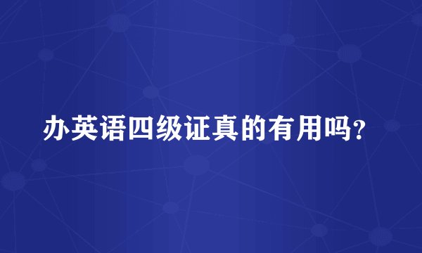 办英语四级证真的有用吗？