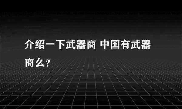 介绍一下武器商 中国有武器商么?