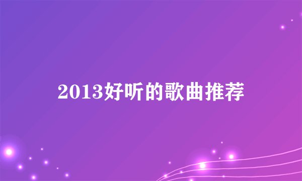 2013好听的歌曲推荐
