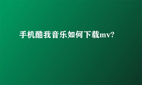 手机酷我音乐如何下载mv?