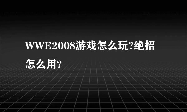 WWE2008游戏怎么玩?绝招怎么用?