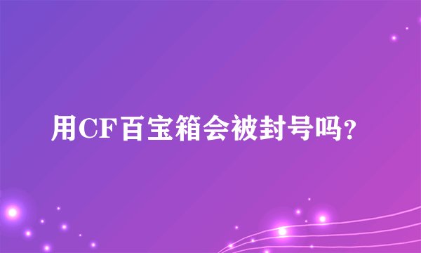 用CF百宝箱会被封号吗？