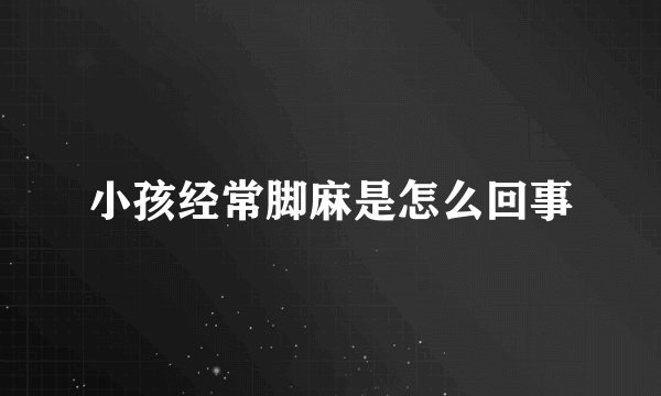 小孩经常脚麻是怎么回事