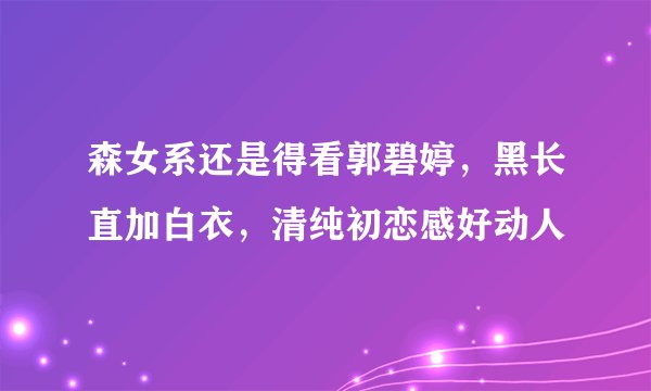森女系还是得看郭碧婷，黑长直加白衣，清纯初恋感好动人