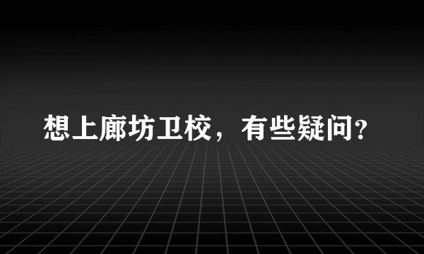 想上廊坊卫校，有些疑问？