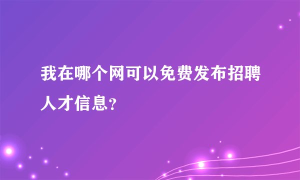 我在哪个网可以免费发布招聘人才信息？
