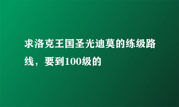 求洛克王国圣光迪莫的练级路线，要到100级的