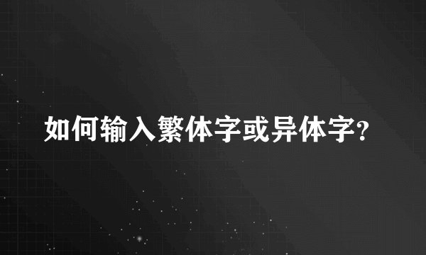 如何输入繁体字或异体字？