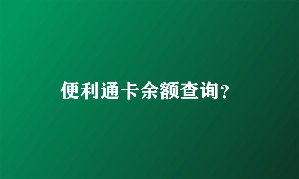 便利通卡余额查询？