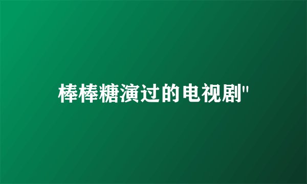棒棒糖演过的电视剧