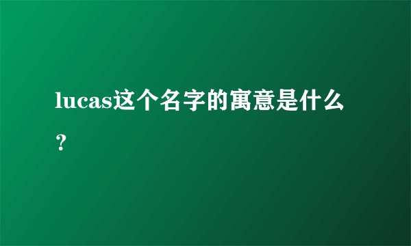 lucas这个名字的寓意是什么？