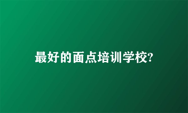 最好的面点培训学校?