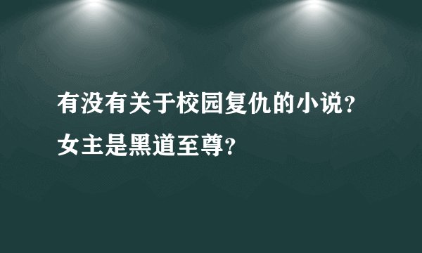 有没有关于校园复仇的小说？女主是黑道至尊？