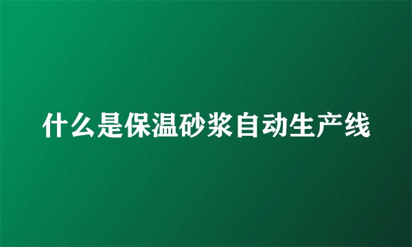 什么是保温砂浆自动生产线