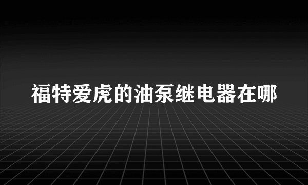 福特爱虎的油泵继电器在哪