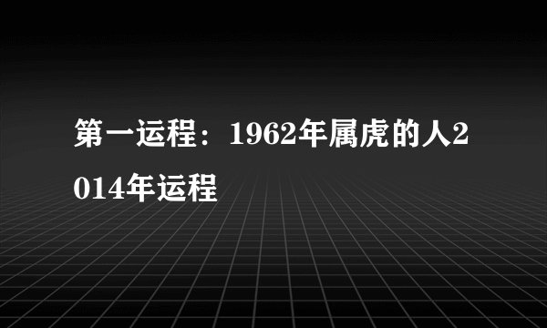 第一运程：1962年属虎的人2014年运程