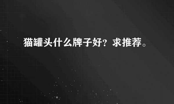 猫罐头什么牌子好？求推荐。