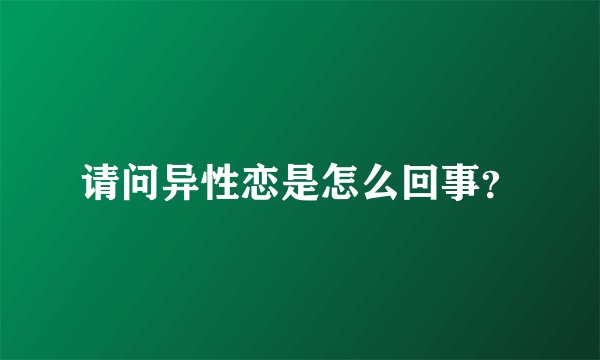 请问异性恋是怎么回事?