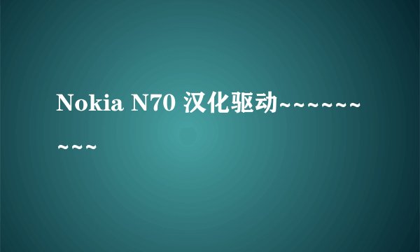 Nokia N70 汉化驱动~~~~~~~~~