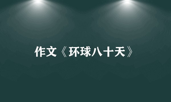 作文《环球八十天》