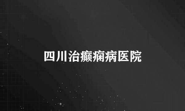 四川治癫痫病医院
