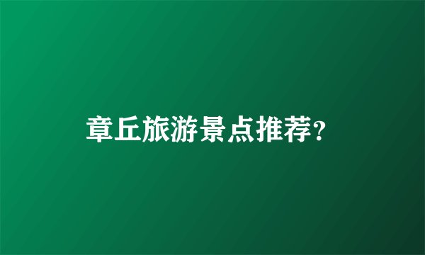 章丘旅游景点推荐？
