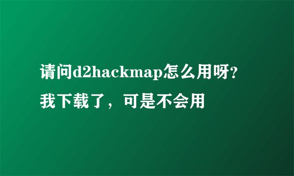 请问d2hackmap怎么用呀？我下载了，可是不会用