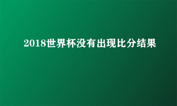 2018世界杯没有出现比分结果