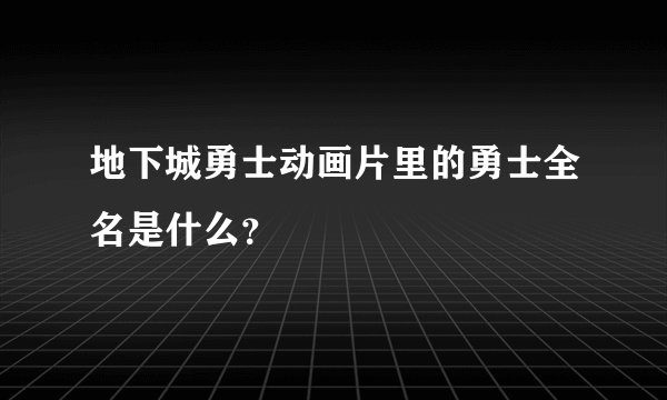 地下城勇士动画片里的勇士全名是什么？