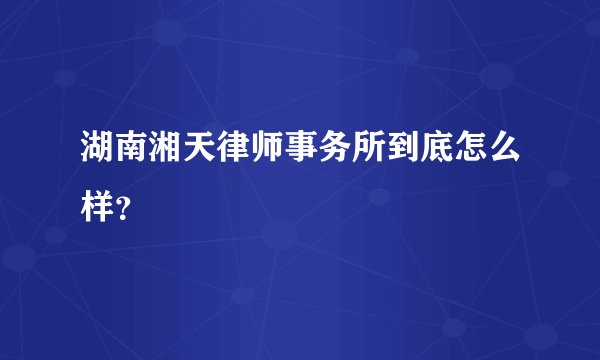 湖南湘天律师事务所到底怎么样？