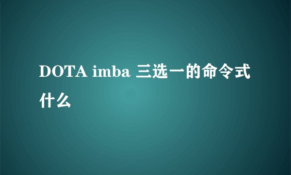 DOTA imba 三选一的命令式什么