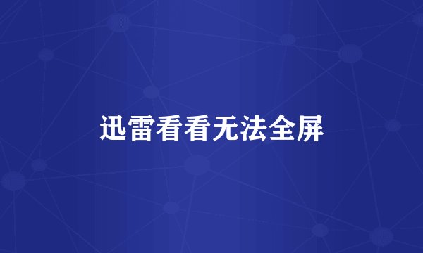 迅雷看看无法全屏
