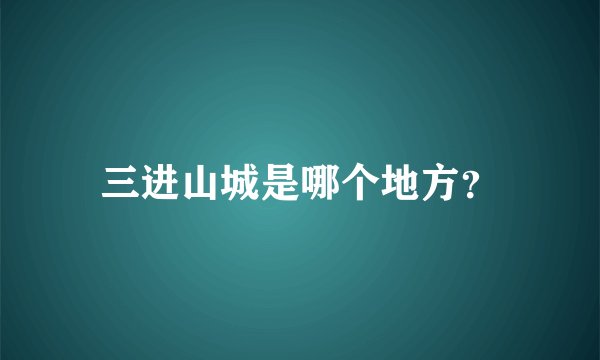 三进山城是哪个地方？