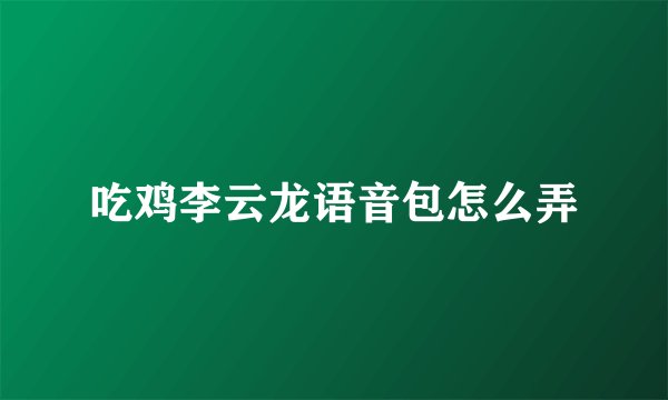 吃鸡李云龙语音包怎么弄
