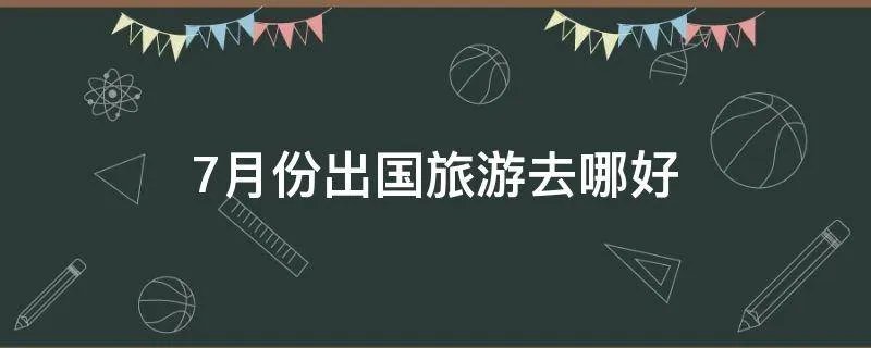 7月份出国旅游去哪好