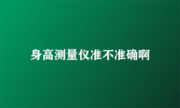 身高测量仪准不准确啊
