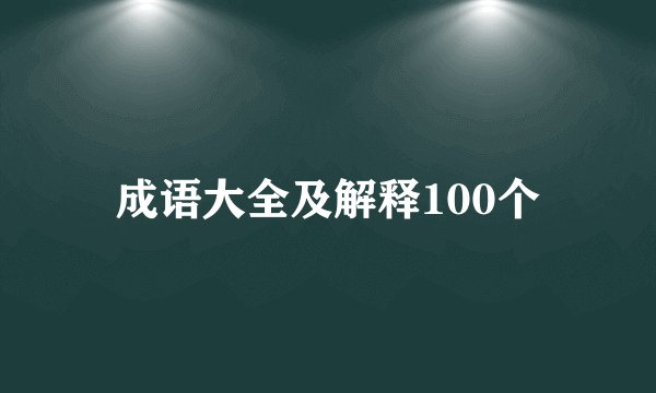 成语大全及解释100个