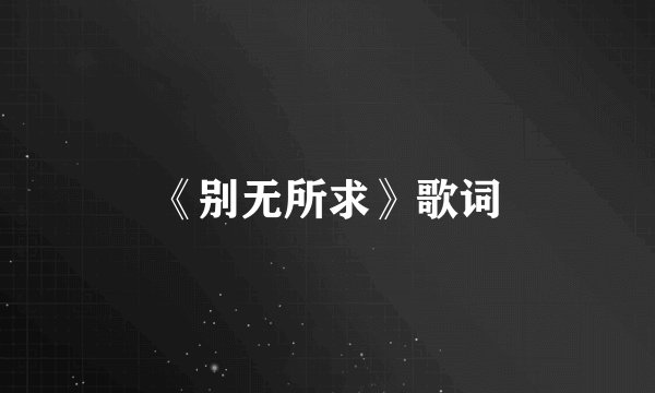 《别无所求》歌词