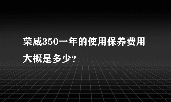荣威350一年的使用保养费用大概是多少？