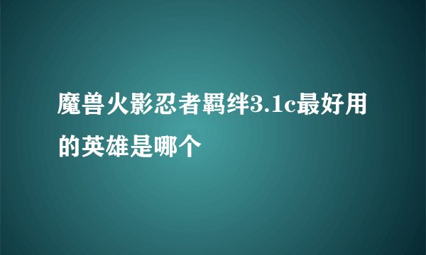 魔兽火影忍者羁绊3.1c最好用的英雄是哪个