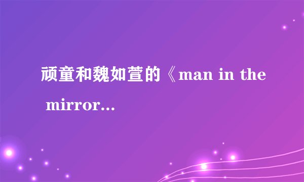 顽童和魏如萱的《man in the mirror》歌词什么意思