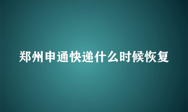 郑州申通快递什么时候恢复