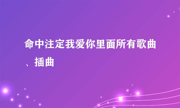 命中注定我爱你里面所有歌曲、插曲