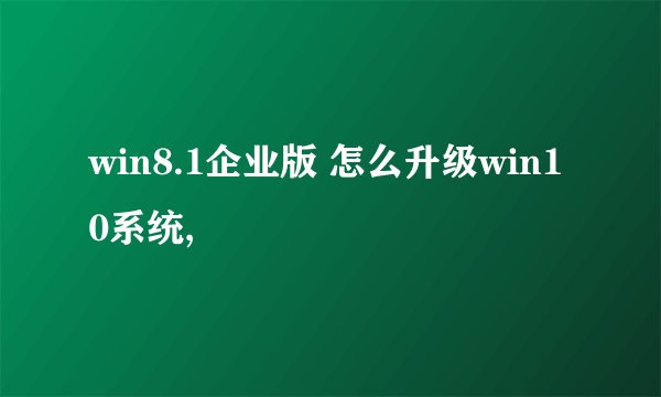 win8.1企业版 怎么升级win10系统,
