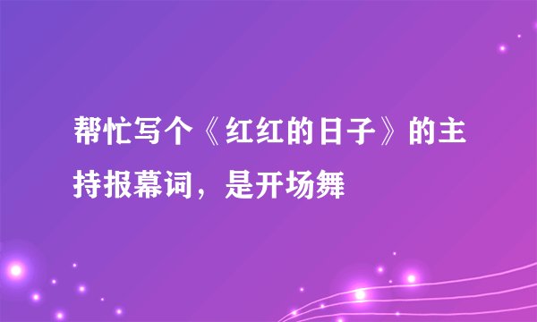 帮忙写个《红红的日子》的主持报幕词，是开场舞