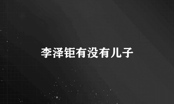 李泽钜有没有儿子